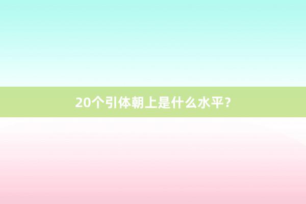20个引体朝上是什么水平?