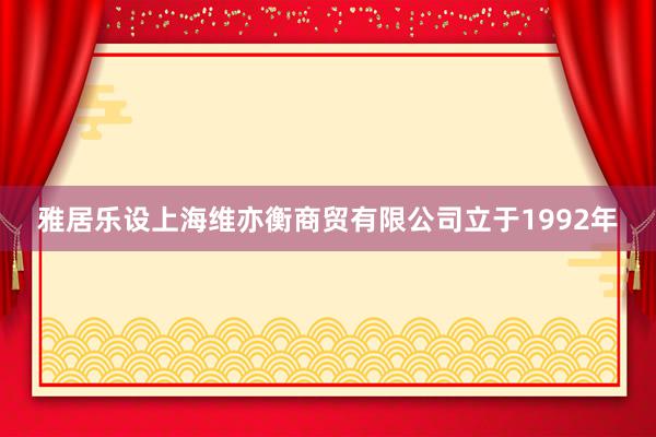 雅居乐设上海维亦衡商贸有限公司立于1992年